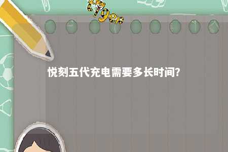 悦刻五代充电需要多长时间	�？ 
